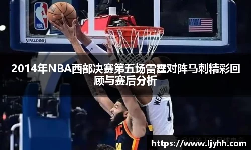 2014年NBA西部决赛第五场雷霆对阵马刺精彩回顾与赛后分析