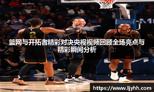 篮网与开拓者精彩对决央视视频回顾全场亮点与精彩瞬间分析